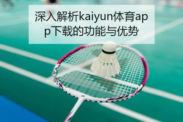 深入解析kaiyun体育app下载的功能与优势